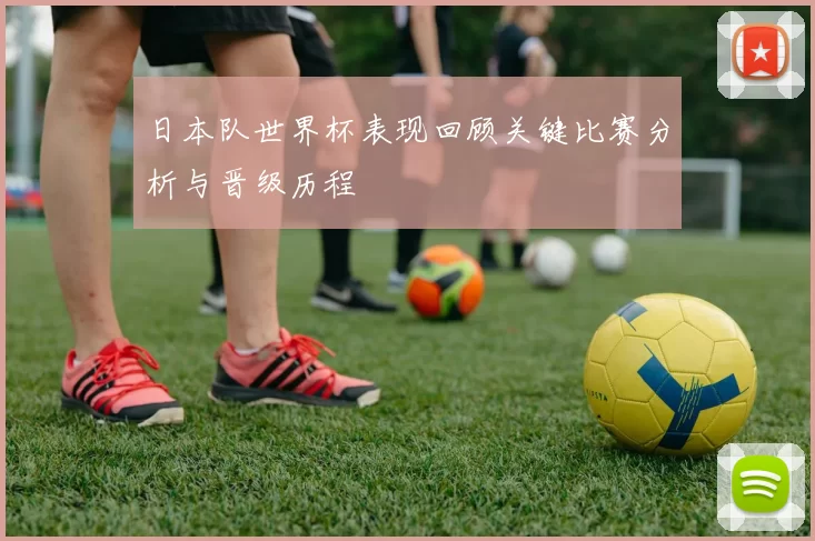 日本队世界杯表现回顾关键比赛分析与晋级历程