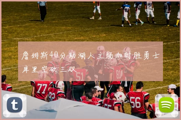 詹姆斯40分助湖人主场加时胜勇士库里空砍三双