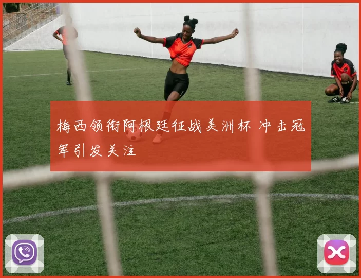 梅西领衔阿根廷征战美洲杯 冲击冠军引发关注