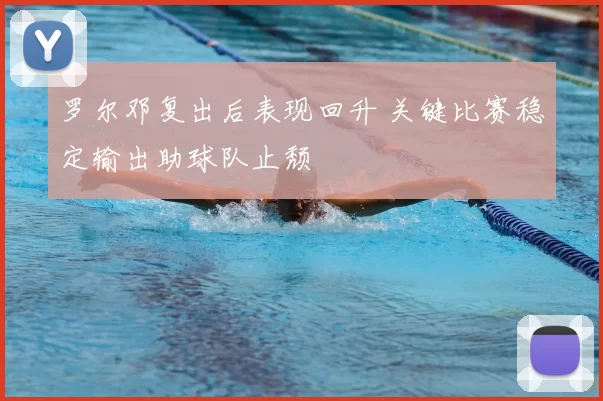 罗尔邓复出后表现回升 关键比赛稳定输出助球队止颓