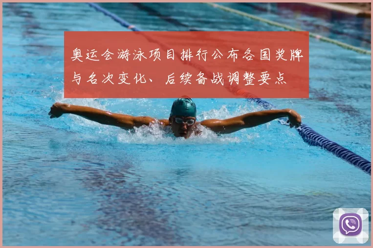 奥运会游泳项目排行公布各国奖牌与名次变化、后续备战调整要点