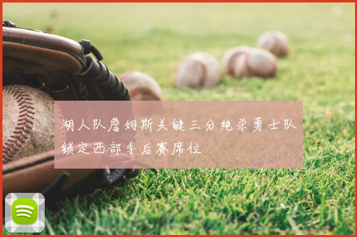 湖人队詹姆斯关键三分绝杀勇士队锁定西部季后赛席位