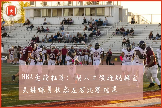 NBA竞猜推荐：湖人主场迎战掘金 关键球员状态左右比赛结果