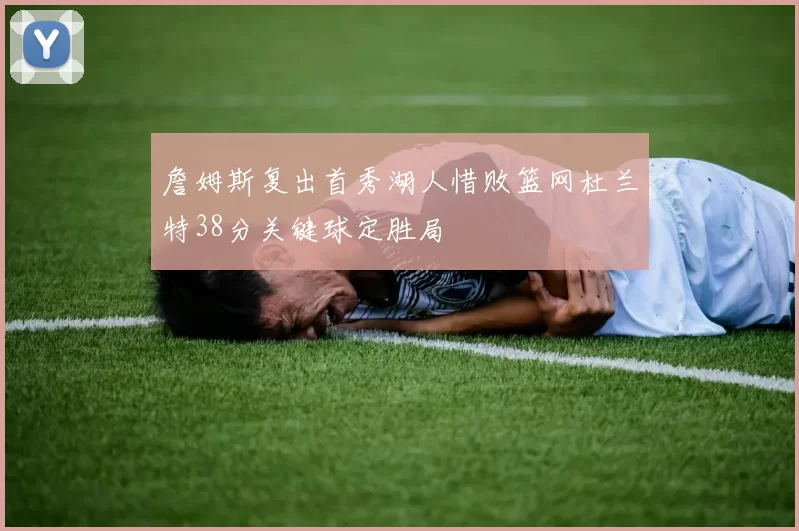 詹姆斯复出首秀湖人惜败篮网杜兰特38分关键球定胜局