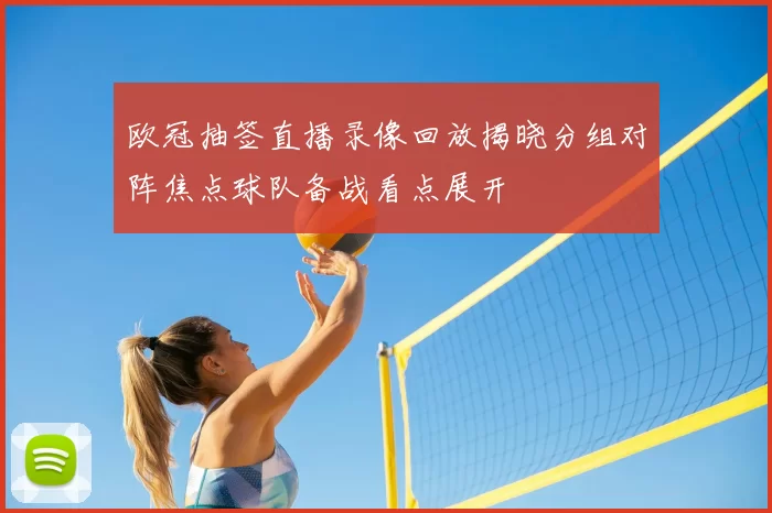 欧冠抽签直播录像回放揭晓分组对阵焦点球队备战看点展开