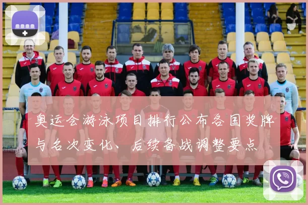 奥运会游泳项目排行公布各国奖牌与名次变化、后续备战调整要点