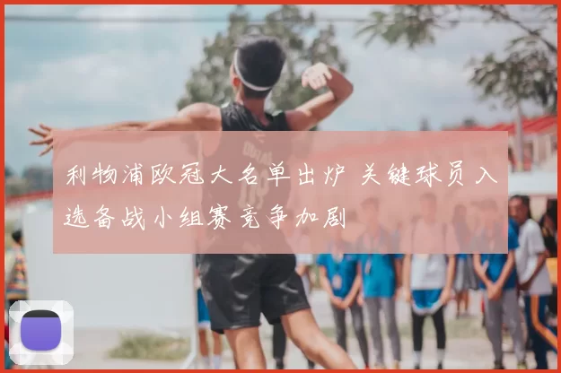 利物浦欧冠大名单出炉 关键球员入选备战小组赛竞争加剧