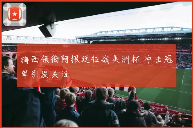 梅西领衔阿根廷征战美洲杯 冲击冠军引发关注