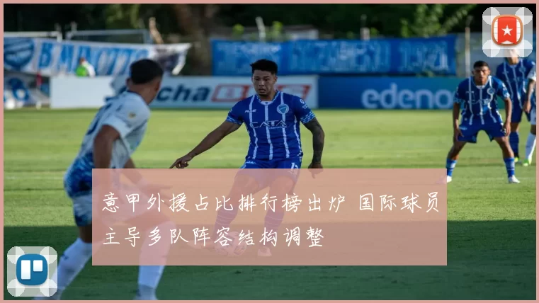 意甲外援占比排行榜出炉 国际球员主导多队阵容结构调整