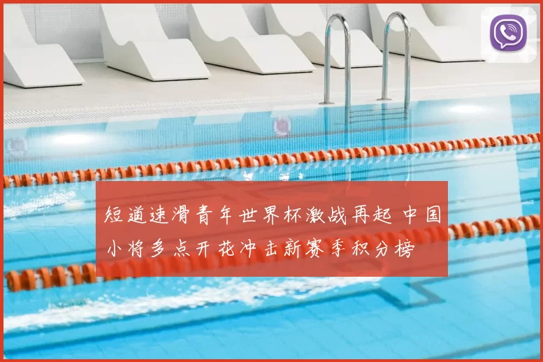 短道速滑青年世界杯激战再起 中国小将多点开花冲击新赛季积分榜