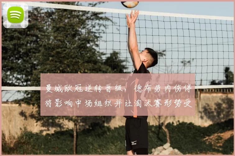 曼城欧冠逆转晋级，德布劳内伤停将影响中场组织并让淘汰赛形势受考验