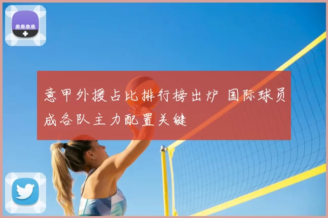 意甲外援占比排行榜出炉 国际球员成各队主力配置关键