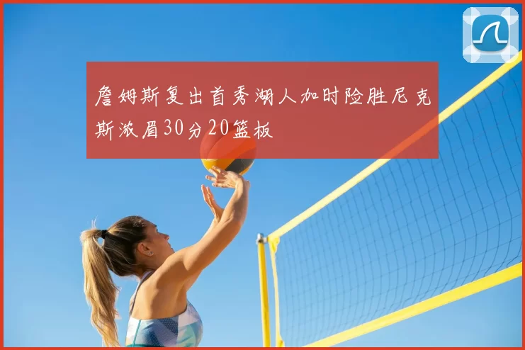 詹姆斯复出首秀湖人加时险胜尼克斯浓眉30分20篮板