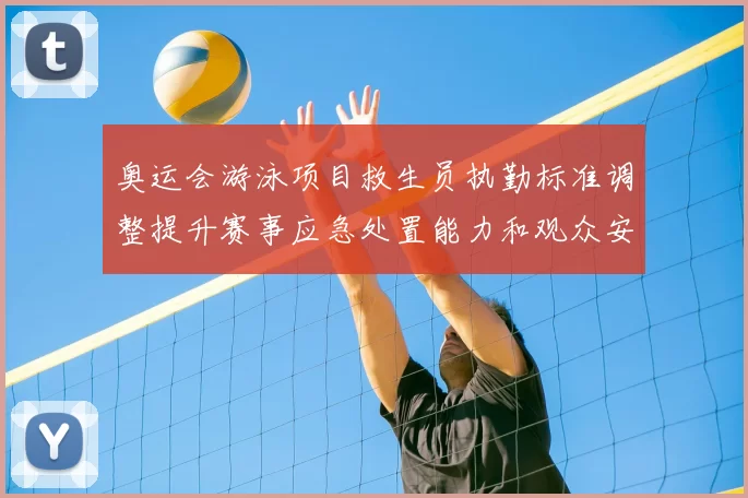 奥运会游泳项目救生员执勤标准调整提升赛事应急处置能力和观众安全保障