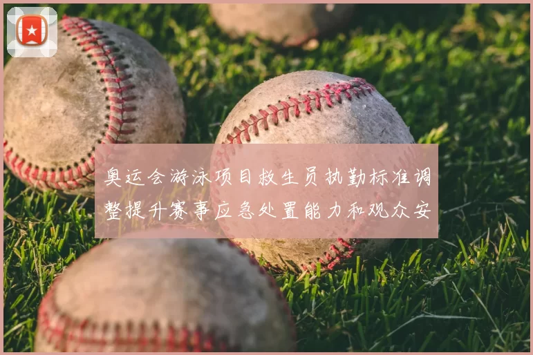 奥运会游泳项目救生员执勤标准调整提升赛事应急处置能力和观众安全保障