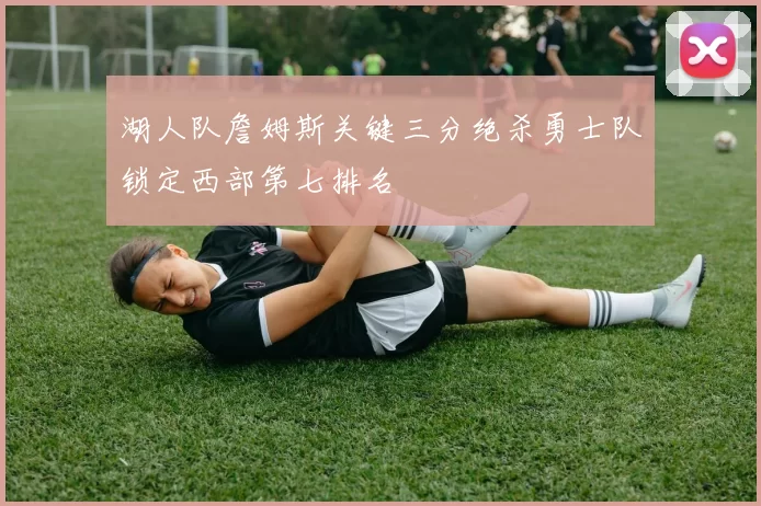 湖人队詹姆斯关键三分绝杀勇士队锁定西部第七排名