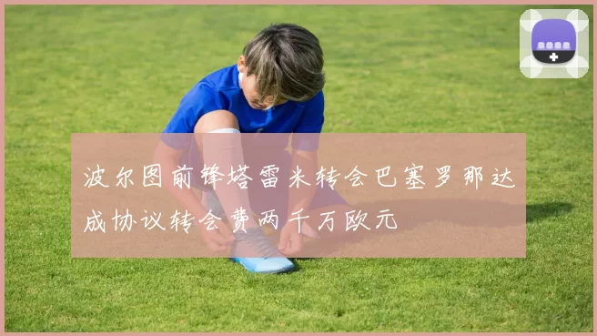 波尔图前锋塔雷米转会巴塞罗那达成协议转会费两千万欧元