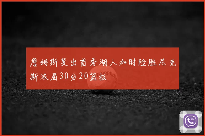 詹姆斯复出首秀湖人加时险胜尼克斯浓眉30分20篮板