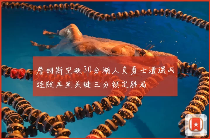 詹姆斯空砍30分湖人负勇士遭遇两连败库里关键三分锁定胜局