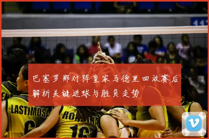 巴塞罗那对阵皇家马德里回放赛后解析关键进球与胜负走势