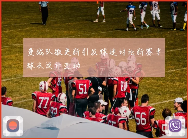 曼城队徽更新引发球迷讨论新赛季球衣设计变动