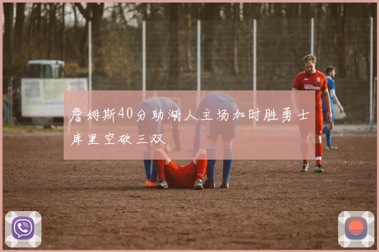 詹姆斯40分助湖人主场加时胜勇士库里空砍三双