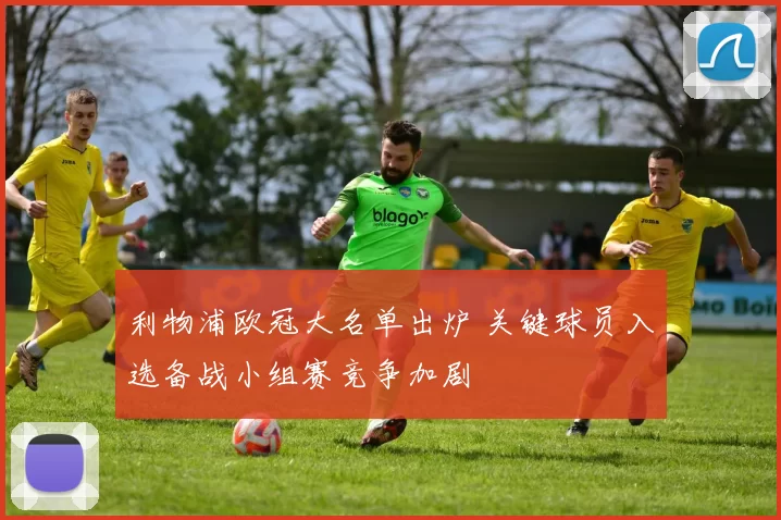 利物浦欧冠大名单出炉 关键球员入选备战小组赛竞争加剧