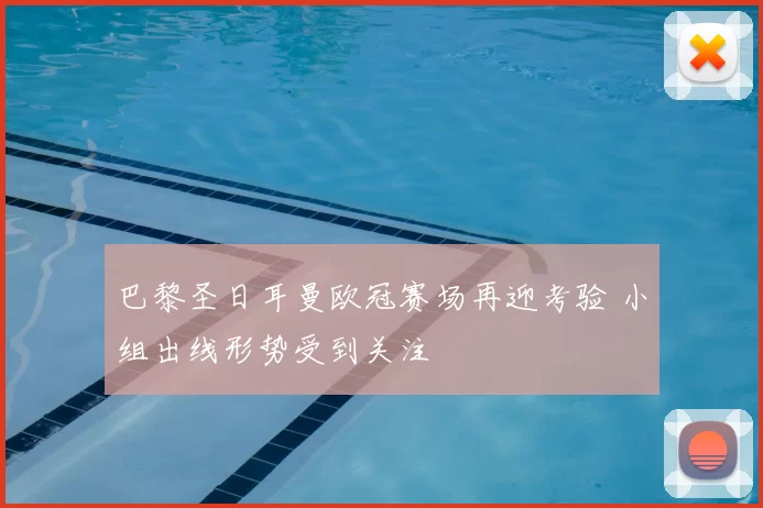 巴黎圣日耳曼欧冠赛场再迎考验 小组出线形势受到关注