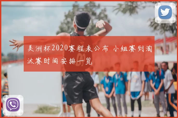 美洲杯2020赛程表公布 小组赛到淘汰赛时间安排一览