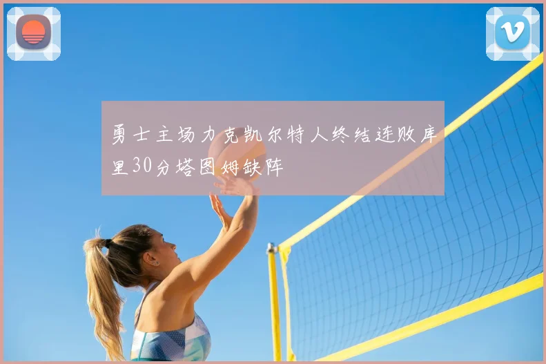 勇士主场力克凯尔特人终结连败库里30分塔图姆缺阵