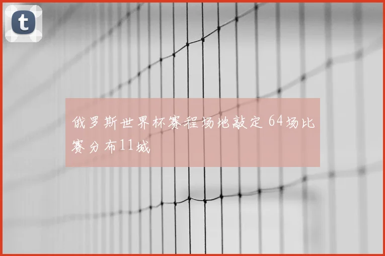 俄罗斯世界杯赛程场地敲定 64场比赛分布11城