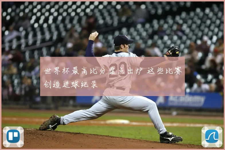 世界杯最高比分盘点出炉 这些比赛创造进球纪录