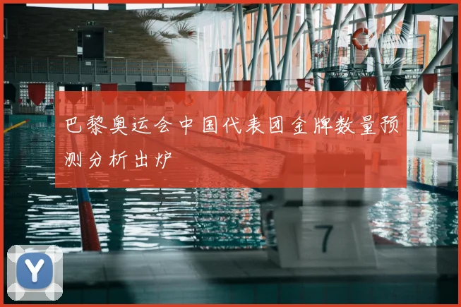 巴黎奥运会中国代表团金牌数量预测分析出炉