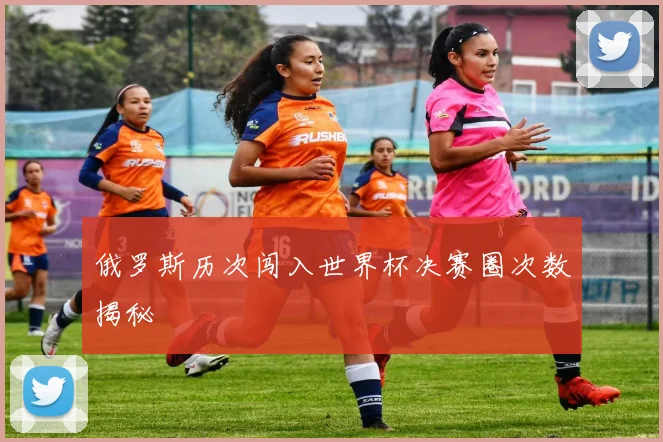 俄罗斯历次闯入世界杯决赛圈次数揭秘