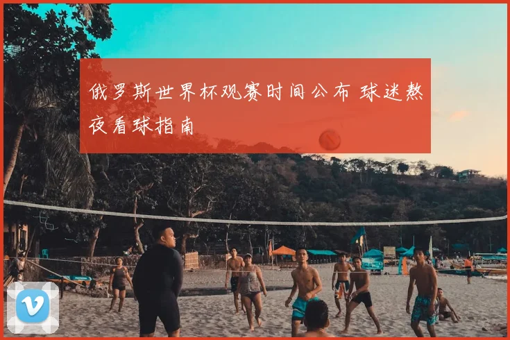 俄罗斯世界杯观赛时间公布 球迷熬夜看球指南