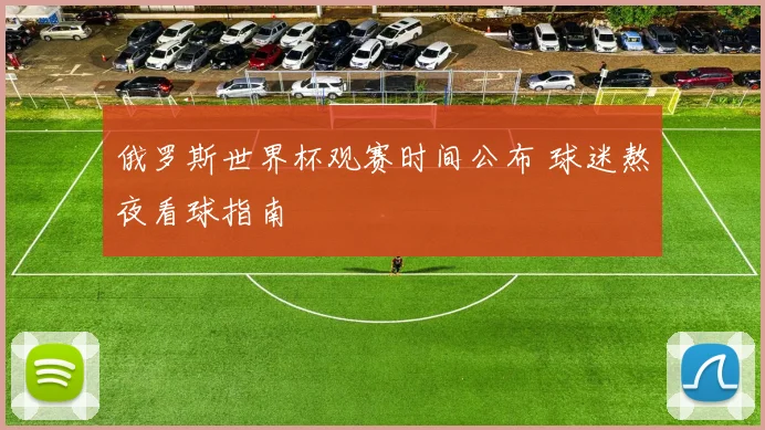 俄罗斯世界杯观赛时间公布 球迷熬夜看球指南