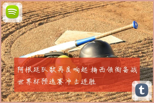 阿根廷队歌再度响起 梅西领衔备战世界杯预选赛冲击连胜