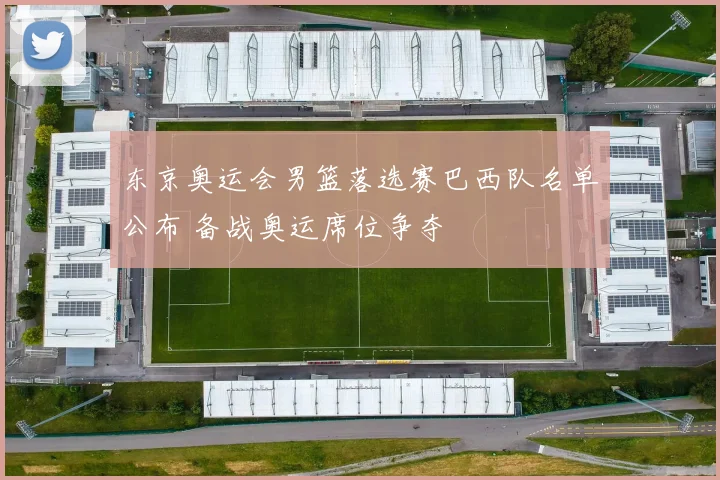 东京奥运会男篮落选赛巴西队名单公布 备战奥运席位争夺