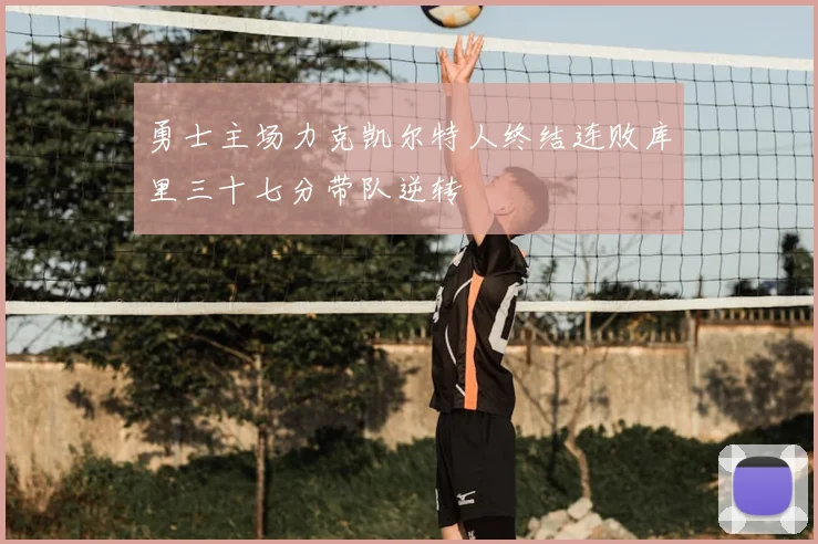 勇士主场力克凯尔特人终结连败库里三十七分带队逆转